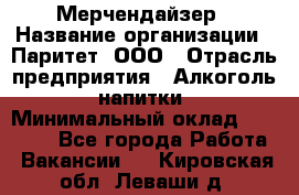 Мерчендайзер › Название организации ­ Паритет, ООО › Отрасль предприятия ­ Алкоголь, напитки › Минимальный оклад ­ 22 000 - Все города Работа » Вакансии   . Кировская обл.,Леваши д.